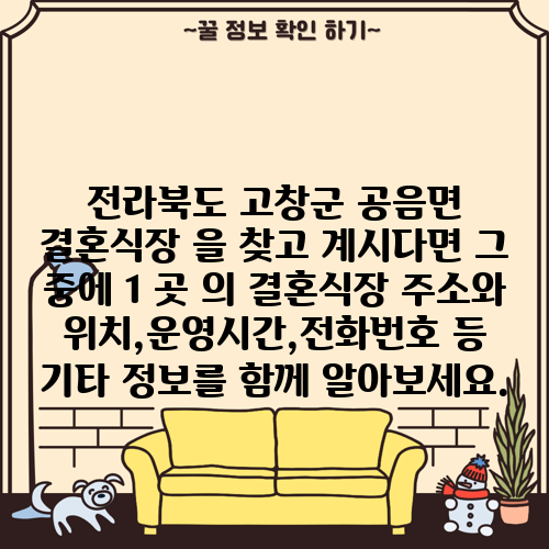 전라북도 고창군 공음면 결혼식장 을 찾고 계시다면 그 중에 1 곳 의 결혼식장 주소와 위치,운영시간,전화번호 등 기타 정보를 함께 알아보세요.