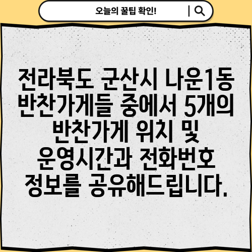 전라북도 군산시 나운1동 반찬가게들 중에서 5개의 반찬가게 위치 및 운영시간과 전화번호 정보를 공유해드립니다.