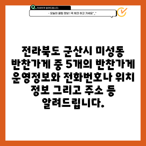 전라북도 군산시 미성동 반찬가게 중 5개의 반찬가게 운영정보와 전화번호나 위치 정보 그리고 주소 등 알려드립니다.