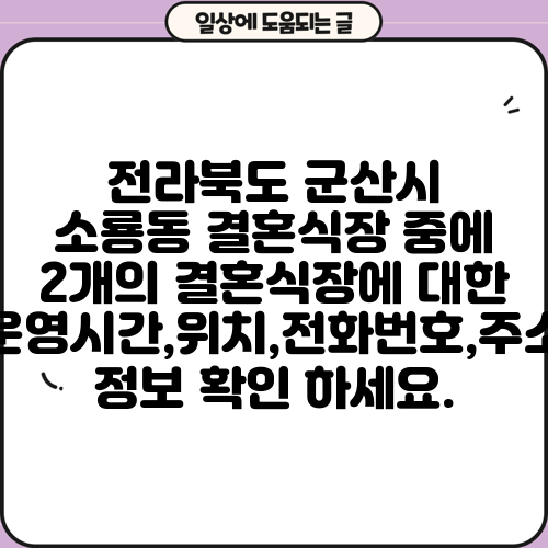 전라북도 군산시 소룡동 결혼식장 중에 2개의 결혼식장에 대한 운영시간,위치,전화번호,주소 정보 확인 하세요.