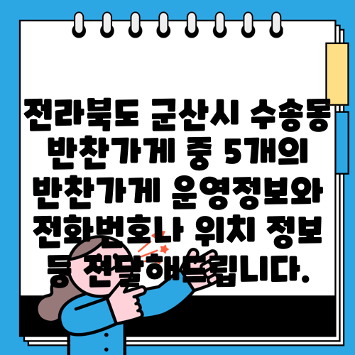 전라북도 군산시 수송동 반찬가게 중 5개의 반찬가게 운영정보와 전화번호나 위치 정보 등 전달해드립니다.