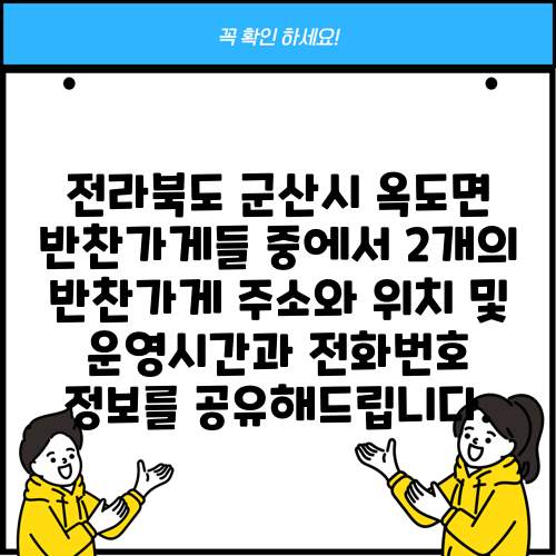 전라북도 군산시 옥도면 반찬가게들 중에서 2개의 반찬가게 주소와 위치 및 운영시간과 전화번호 정보를 공유해드립니다.