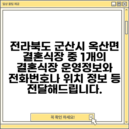 전라북도 군산시 옥산면 결혼식장 중 1개의 결혼식장 운영정보와 전화번호나 위치 정보 등 전달해드립니다.