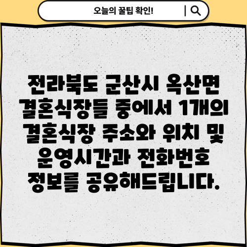 전라북도 군산시 옥산면 결혼식장들 중에서 1개의 결혼식장 주소와 위치 및 운영시간과 전화번호 정보를 공유해드립니다.