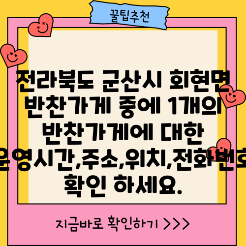 전라북도 군산시 회현면 반찬가게 중에 1개의 반찬가게에 대한 운영시간,주소,위치,전화번호 확인 하세요.
