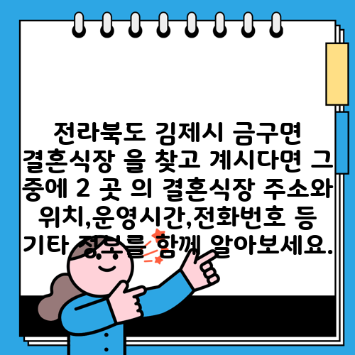 전라북도 김제시 금구면 결혼식장 을 찾고 계시다면 그 중에 2 곳 의 결혼식장 주소와 위치,운영시간,전화번호 등 기타 정보를 함께 알아보세요.