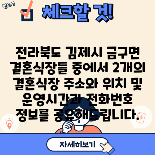 전라북도 김제시 금구면 결혼식장들 중에서 2개의 결혼식장 주소와 위치 및 운영시간과 전화번호 정보를 공유해드립니다.