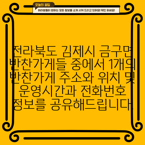 전라북도 김제시 금구면 반찬가게들 중에서 1개의 반찬가게 주소와 위치 및 운영시간과 전화번호 정보를 공유해드립니다.