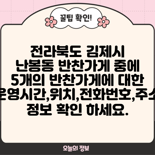 전라북도 김제시 난봉동 반찬가게 중에 5개의 반찬가게에 대한 운영시간,위치,전화번호,주소 정보 확인 하세요.