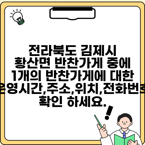 전라북도 김제시 황산면 반찬가게 중에 1개의 반찬가게에 대한 운영시간,주소,위치,전화번호 확인 하세요.