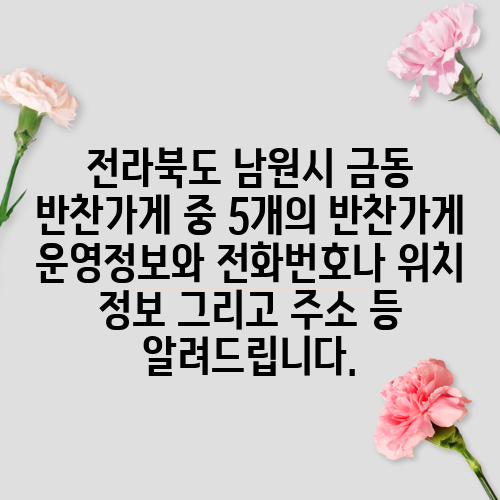 전라북도 남원시 금동 반찬가게 중 5개의 반찬가게 운영정보와 전화번호나 위치 정보 그리고 주소 등 알려드립니다.