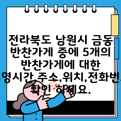 전라북도 남원시 금동 반찬가게 중에 5개의 반찬가게에 대한 운영시간,주소,위치,전화번호 확인 하세요.