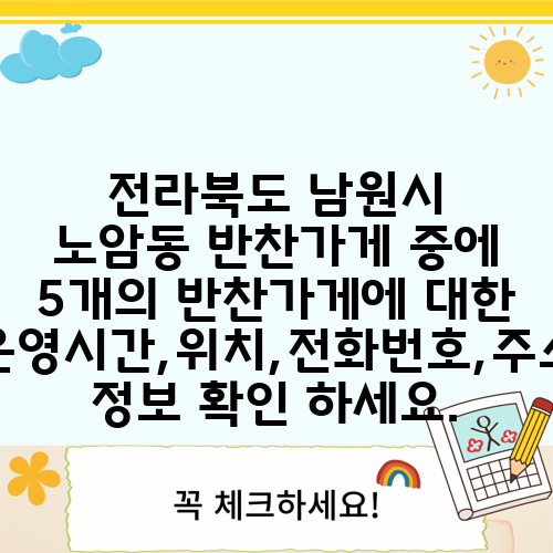 전라북도 남원시 노암동 반찬가게 중에 5개의 반찬가게에 대한 운영시간,위치,전화번호,주소 정보 확인 하세요.