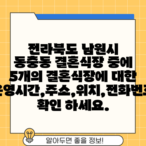 전라북도 남원시 동충동 결혼식장 중에 5개의 결혼식장에 대한 운영시간,주소,위치,전화번호 확인 하세요.