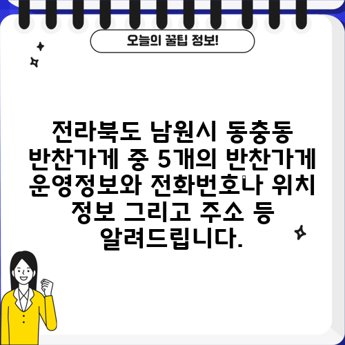 전라북도 남원시 동충동 반찬가게 중 5개의 반찬가게 운영정보와 전화번호나 위치 정보 그리고 주소 등 알려드립니다.