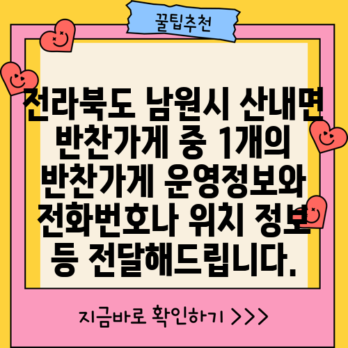 전라북도 남원시 산내면 반찬가게 중 1개의 반찬가게 운영정보와 전화번호나 위치 정보 등 전달해드립니다.