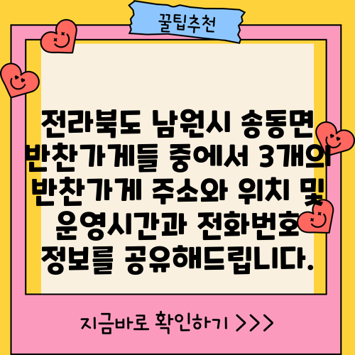 전라북도 남원시 송동면 반찬가게들 중에서 3개의 반찬가게 주소와 위치 및 운영시간과 전화번호 정보를 공유해드립니다.