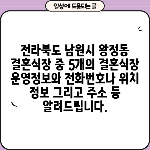 전라북도 남원시 왕정동 결혼식장 중 5개의 결혼식장 운영정보와 전화번호나 위치 정보 그리고 주소 등 알려드립니다.