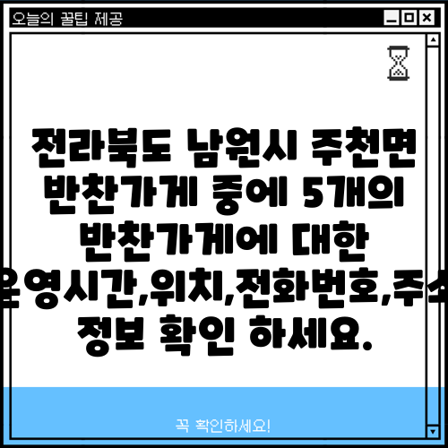전라북도 남원시 주천면 반찬가게 중에 5개의 반찬가게에 대한 운영시간,위치,전화번호,주소 정보 확인 하세요.