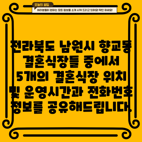전라북도 남원시 향교동 결혼식장들 중에서 5개의 결혼식장 위치 및 운영시간과 전화번호 정보를 공유해드립니다.