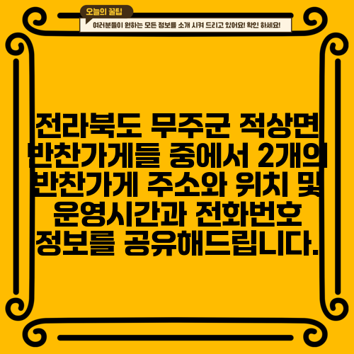 전라북도 무주군 적상면 반찬가게들 중에서 2개의 반찬가게 주소와 위치 및 운영시간과 전화번호 정보를 공유해드립니다.
