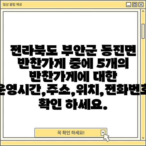 전라북도 부안군 동진면 반찬가게 중에 5개의 반찬가게에 대한 운영시간,주소,위치,전화번호 확인 하세요.