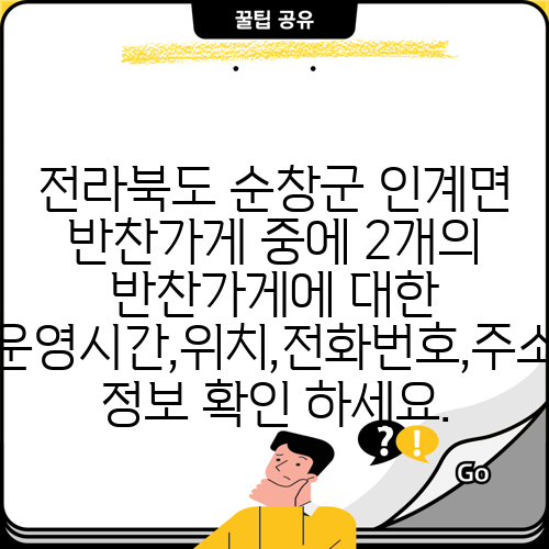전라북도 순창군 인계면 반찬가게 중에 2개의 반찬가게에 대한 운영시간,위치,전화번호,주소 정보 확인 하세요.