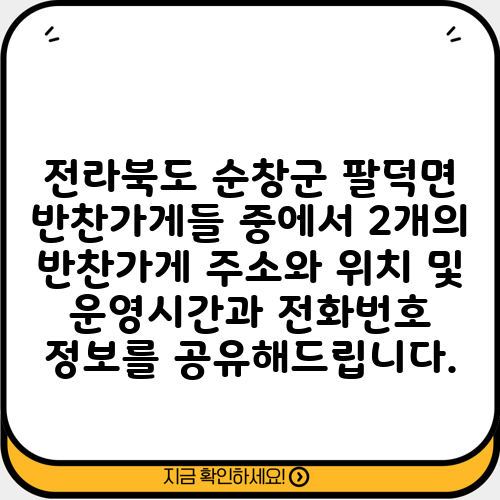 전라북도 순창군 팔덕면 반찬가게들 중에서 2개의 반찬가게 주소와 위치 및 운영시간과 전화번호 정보를 공유해드립니다.