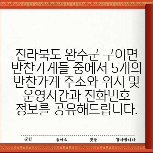 전라북도 완주군 구이면 반찬가게들 중에서 5개의 반찬가게 주소와 위치 및 운영시간과 전화번호 정보를 공유해드립니다.