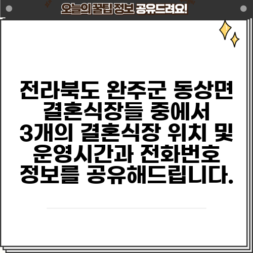 전라북도 완주군 동상면 결혼식장들 중에서 3개의 결혼식장 위치 및 운영시간과 전화번호 정보를 공유해드립니다.