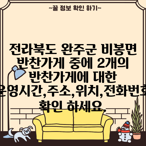 전라북도 완주군 비봉면 반찬가게 중에 2개의 반찬가게에 대한 운영시간,주소,위치,전화번호 확인 하세요.