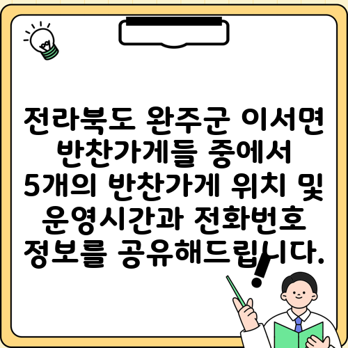 전라북도 완주군 이서면 반찬가게들 중에서 5개의 반찬가게 위치 및 운영시간과 전화번호 정보를 공유해드립니다.