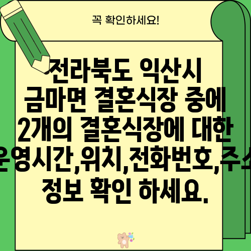 전라북도 익산시 금마면 결혼식장 중에 2개의 결혼식장에 대한 운영시간,위치,전화번호,주소 정보 확인 하세요.