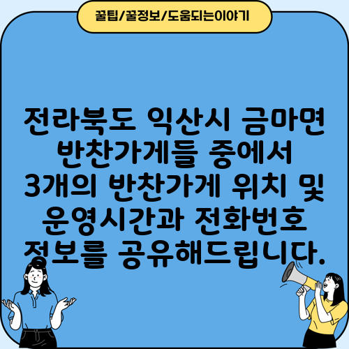 전라북도 익산시 금마면 반찬가게들 중에서 3개의 반찬가게 위치 및 운영시간과 전화번호 정보를 공유해드립니다.