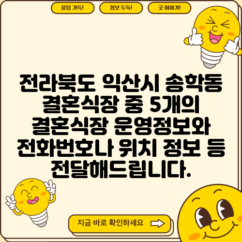 전라북도 익산시 송학동 결혼식장 중 5개의 결혼식장 운영정보와 전화번호나 위치 정보 등 전달해드립니다.