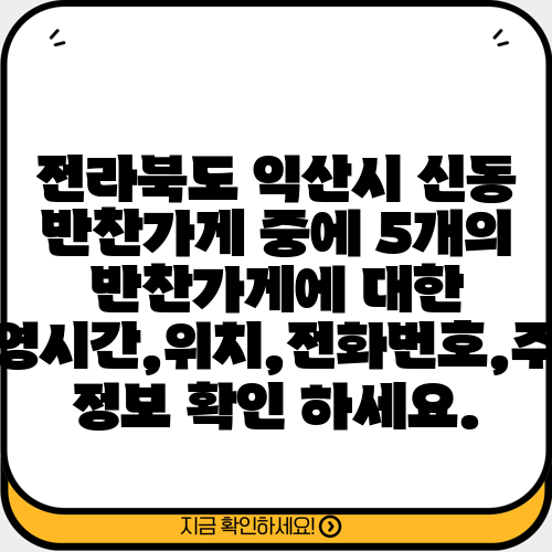 전라북도 익산시 신동 반찬가게 중에 5개의 반찬가게에 대한 운영시간,위치,전화번호,주소 정보 확인 하세요.