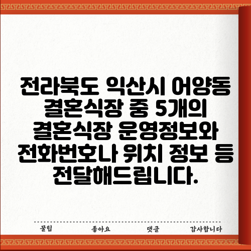 전라북도 익산시 어양동 결혼식장 중 5개의 결혼식장 운영정보와 전화번호나 위치 정보 등 전달해드립니다.