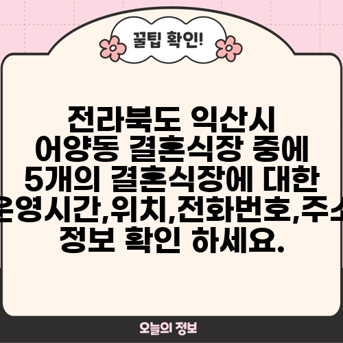 전라북도 익산시 어양동 결혼식장 중에 5개의 결혼식장에 대한 운영시간,위치,전화번호,주소 정보 확인 하세요.
