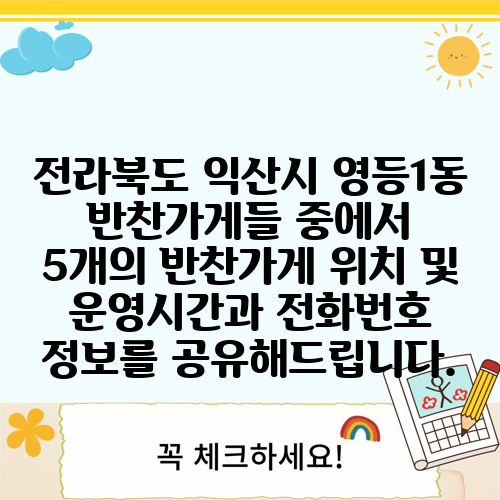 전라북도 익산시 영등1동 반찬가게들 중에서 5개의 반찬가게 위치 및 운영시간과 전화번호 정보를 공유해드립니다.