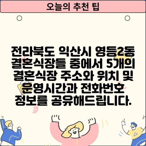 전라북도 익산시 영등2동 결혼식장들 중에서 5개의 결혼식장 주소와 위치 및 운영시간과 전화번호 정보를 공유해드립니다.