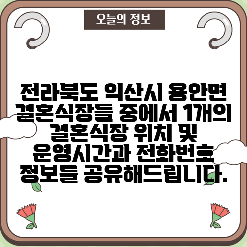 전라북도 익산시 용안면 결혼식장들 중에서 1개의 결혼식장 위치 및 운영시간과 전화번호 정보를 공유해드립니다.