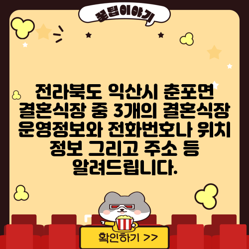 전라북도 익산시 춘포면 결혼식장 중 3개의 결혼식장 운영정보와 전화번호나 위치 정보 그리고 주소 등 알려드립니다.