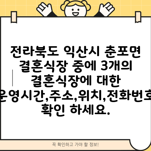 전라북도 익산시 춘포면 결혼식장 중에 3개의 결혼식장에 대한 운영시간,주소,위치,전화번호 확인 하세요.