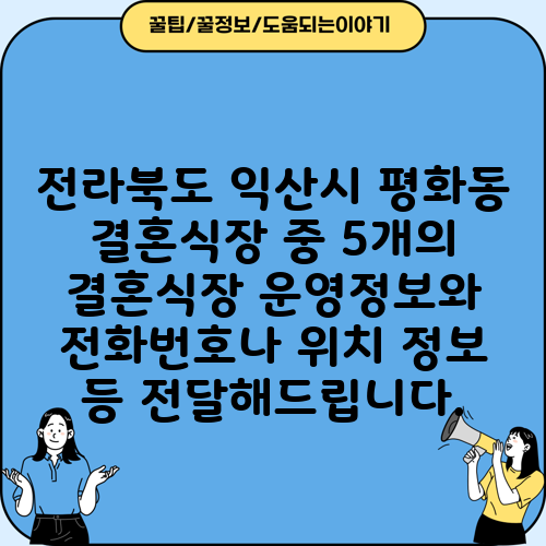 전라북도 익산시 평화동 결혼식장 중 5개의 결혼식장 운영정보와 전화번호나 위치 정보 등 전달해드립니다.
