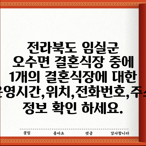전라북도 임실군 오수면 결혼식장 중에 1개의 결혼식장에 대한 운영시간,위치,전화번호,주소 정보 확인 하세요.