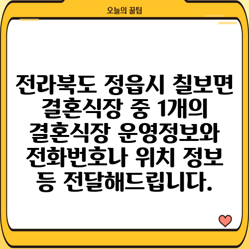 전라북도 정읍시 칠보면 결혼식장 중 1개의 결혼식장 운영정보와 전화번호나 위치 정보 등 전달해드립니다.
