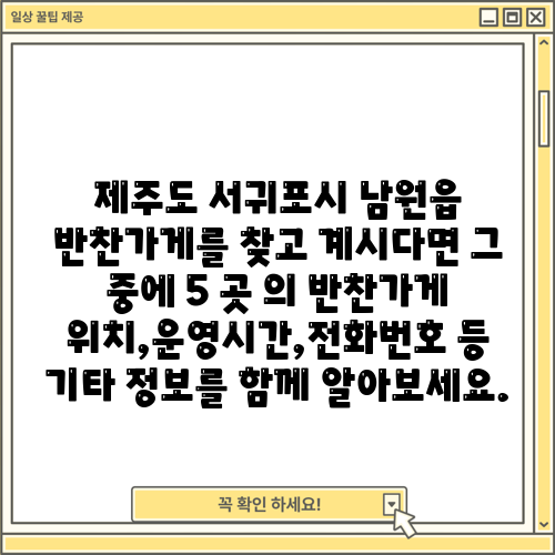 제주도 서귀포시 남원읍 반찬가게를 찾고 계시다면 그 중에 5 곳 의 반찬가게 위치,운영시간,전화번호 등 기타 정보를 함께 알아보세요.