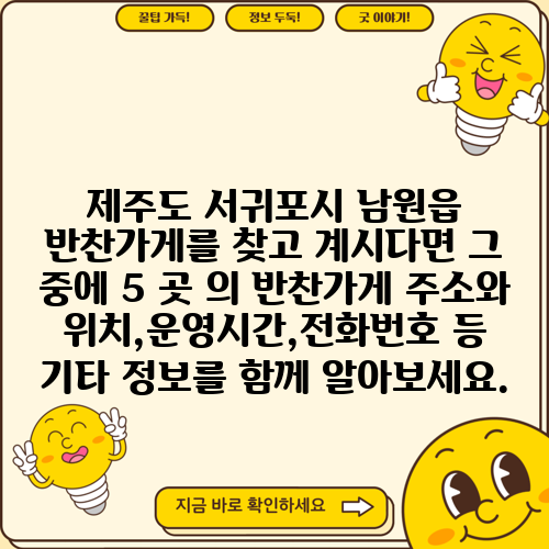 제주도 서귀포시 남원읍 반찬가게를 찾고 계시다면 그 중에 5 곳 의 반찬가게 주소와 위치,운영시간,전화번호 등 기타 정보를 함께 알아보세요.
