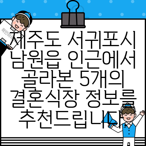 제주도 서귀포시 남원읍 인근에서 골라본 5개의 결혼식장 정보를 추천드립니다.