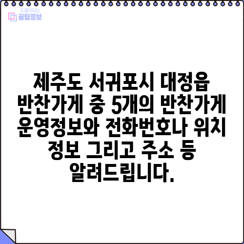 제주도 서귀포시 대정읍 반찬가게 중 5개의 반찬가게 운영정보와 전화번호나 위치 정보 그리고 주소 등 알려드립니다.
